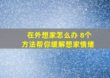 在外想家怎么办 8个方法帮你缓解想家情绪